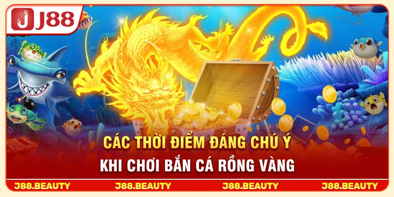 Các thời điểm đáng chú ý khi chơi bắn cá Rồng Vàng
