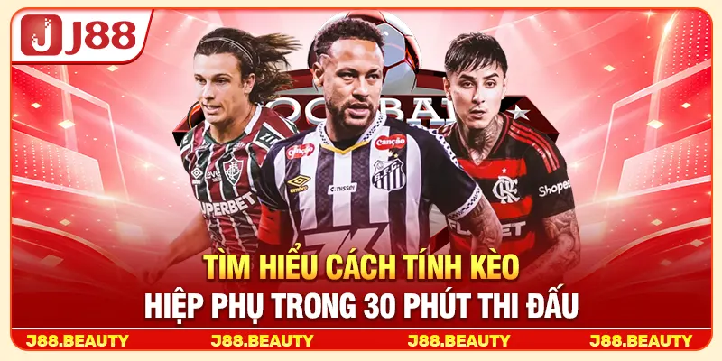 Tìm hiểu cách tính kèo hiệp phụ trong 30 phút thi đấu